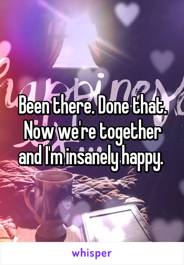 Been there. Done that. Now we're together and I'm insanely happy. 