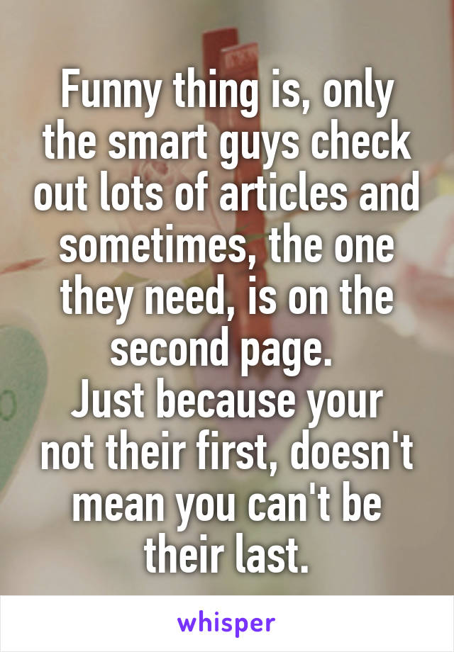 Funny thing is, only the smart guys check out lots of articles and sometimes, the one they need, is on the second page. 
Just because your not their first, doesn't mean you can't be their last.