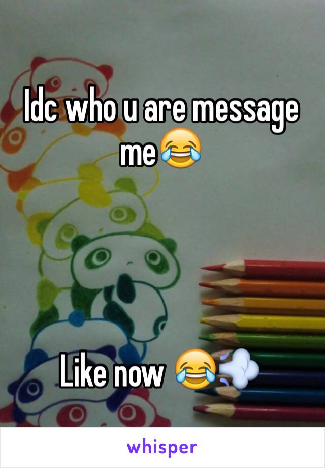 Idc who u are message me😂




Like now 😂💨