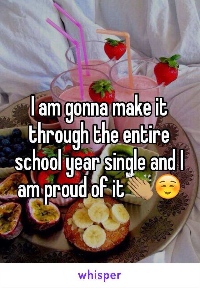 I am gonna make it through the entire school year single and I am proud of it👏🏽☺️