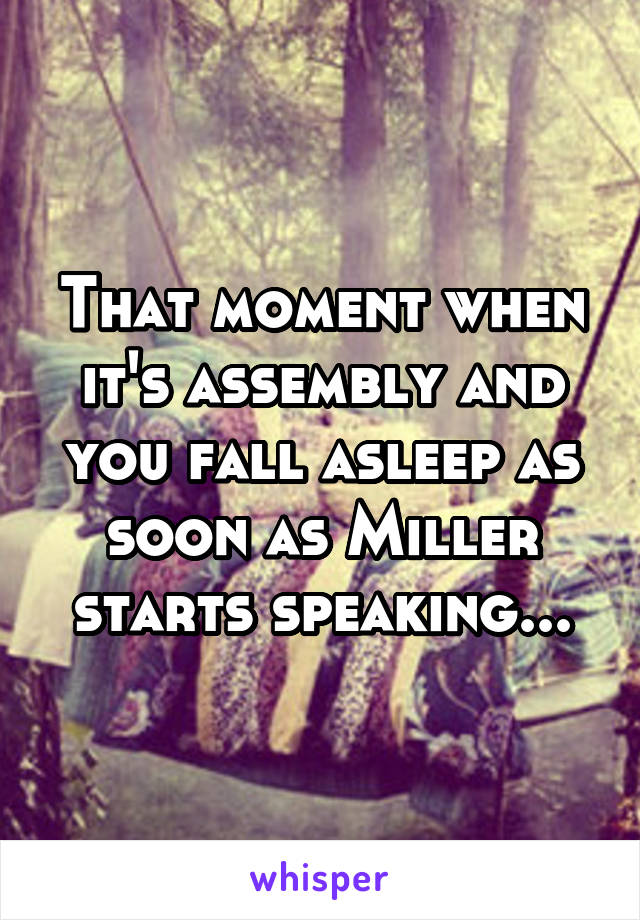 That moment when it's assembly and you fall asleep as soon as Miller starts speaking...