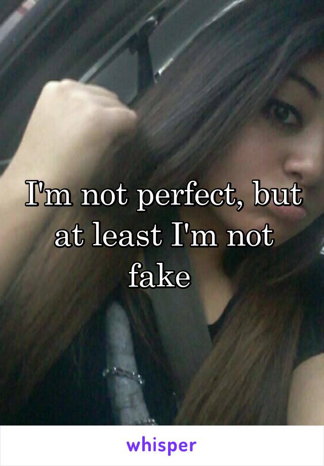 I'm not perfect, but at least I'm not fake 