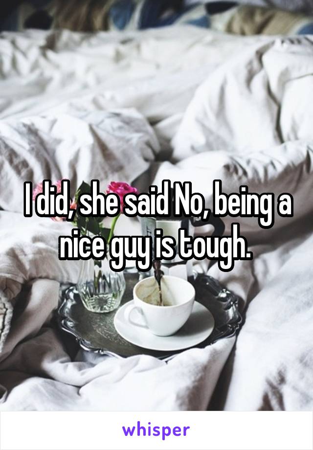 I did, she said No, being a nice guy is tough. 