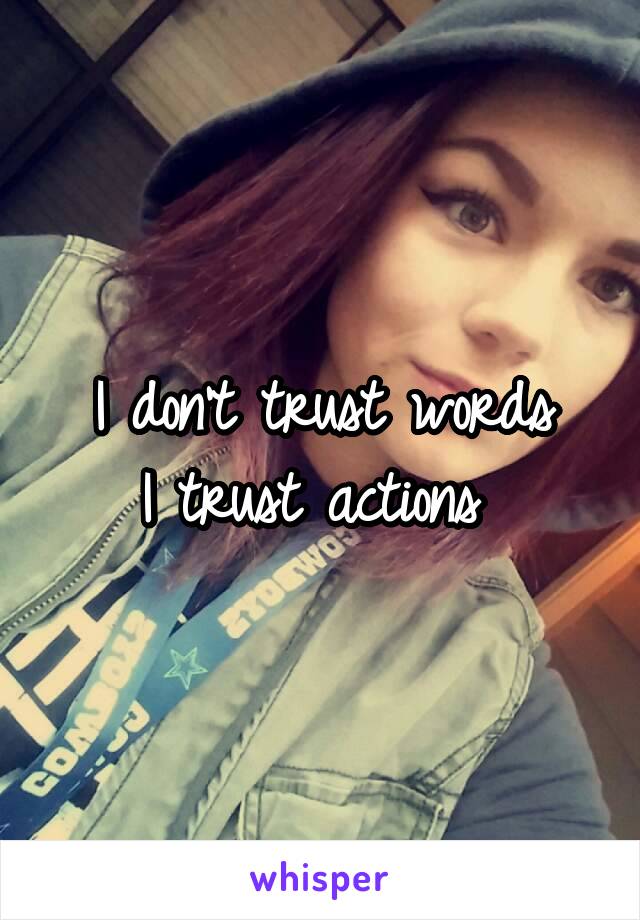 I don't trust words
I trust actions 
