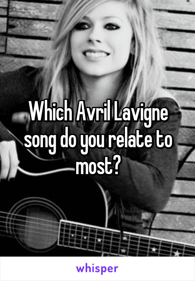 Which Avril Lavigne song do you relate to most?
