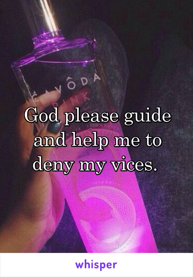 God please guide and help me to deny my vices. 
