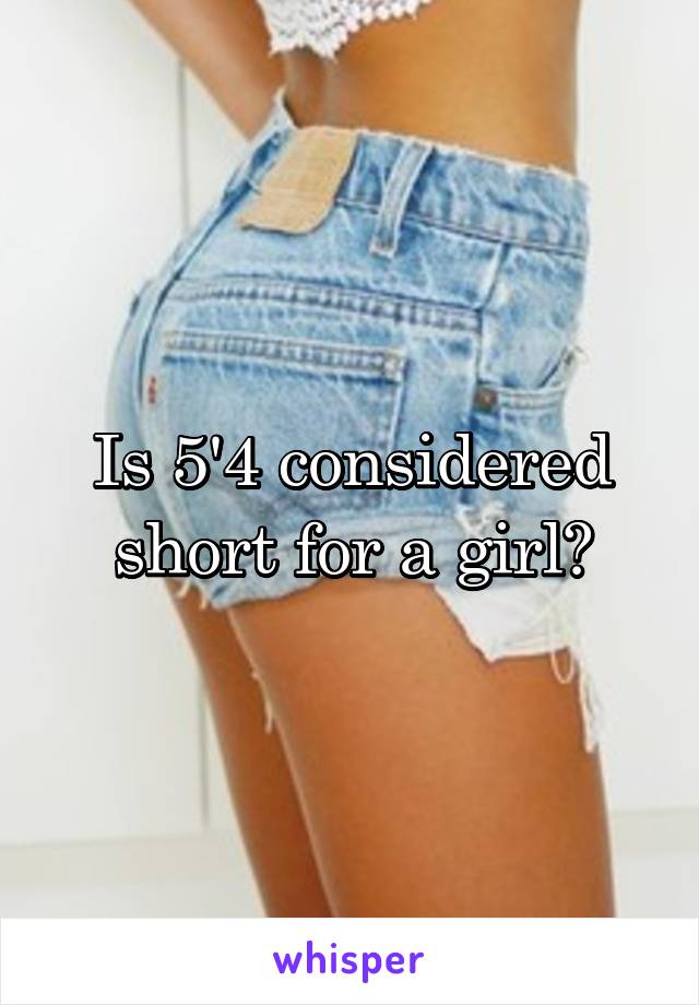 Is 5'4 considered short for a girl?