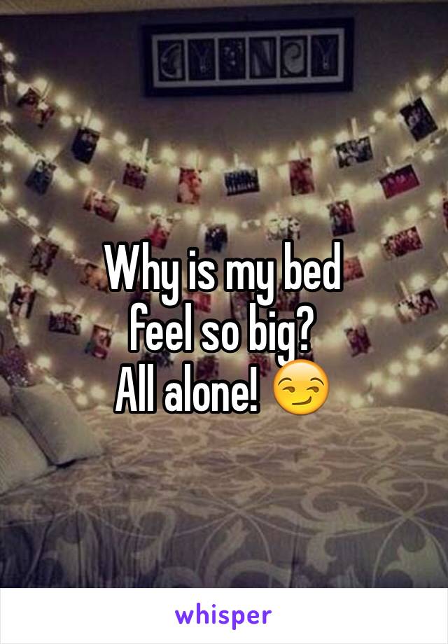 Why is my bed 
feel so big? 
All alone! 😏