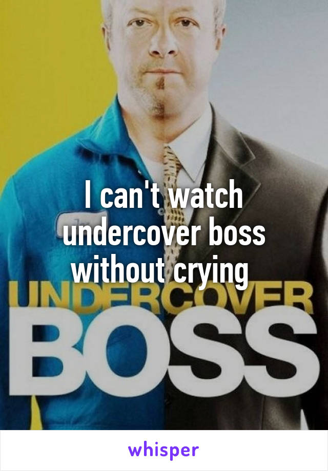 I can't watch undercover boss without crying 