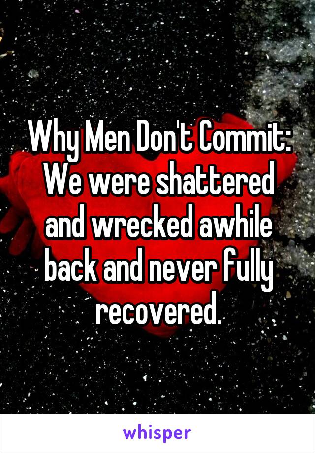 Why Men Don't Commit: We were shattered and wrecked awhile back and never fully recovered.