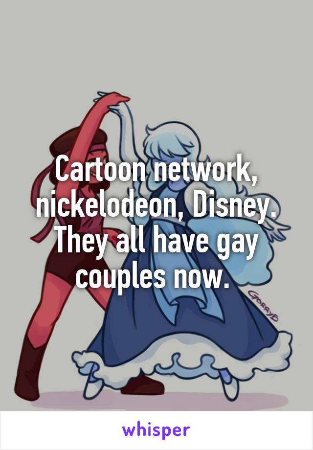 Cartoon network, nickelodeon, Disney. They all have gay couples now. 