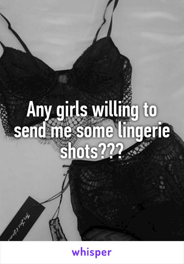 Any girls willing to send me some lingerie shots???