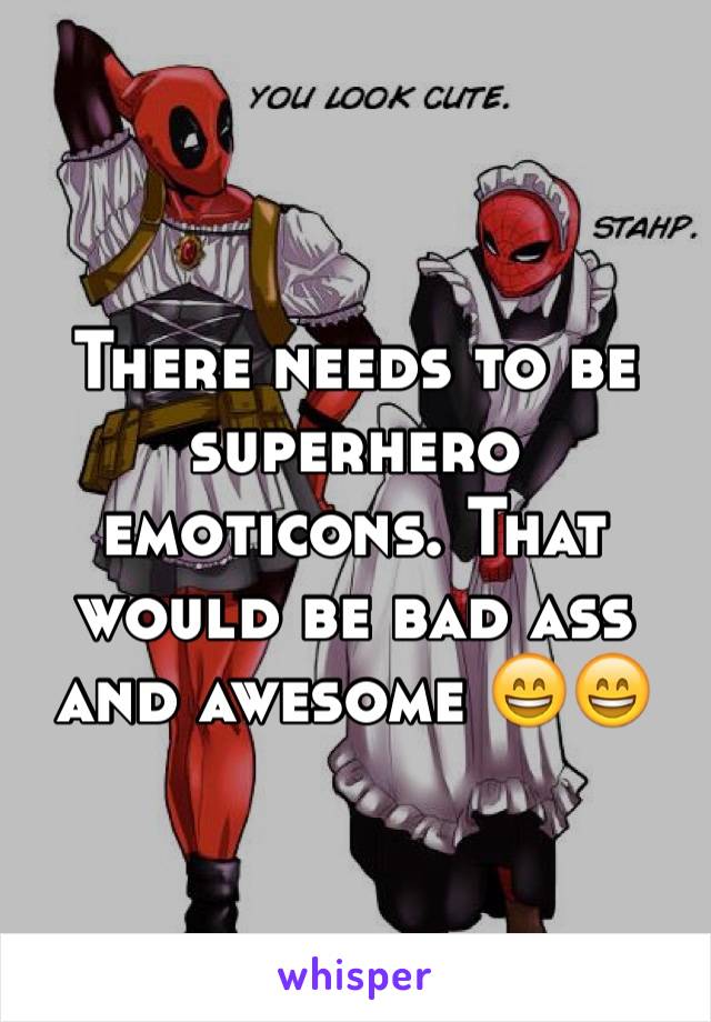 There needs to be superhero emoticons. That would be bad ass and awesome 😄😄