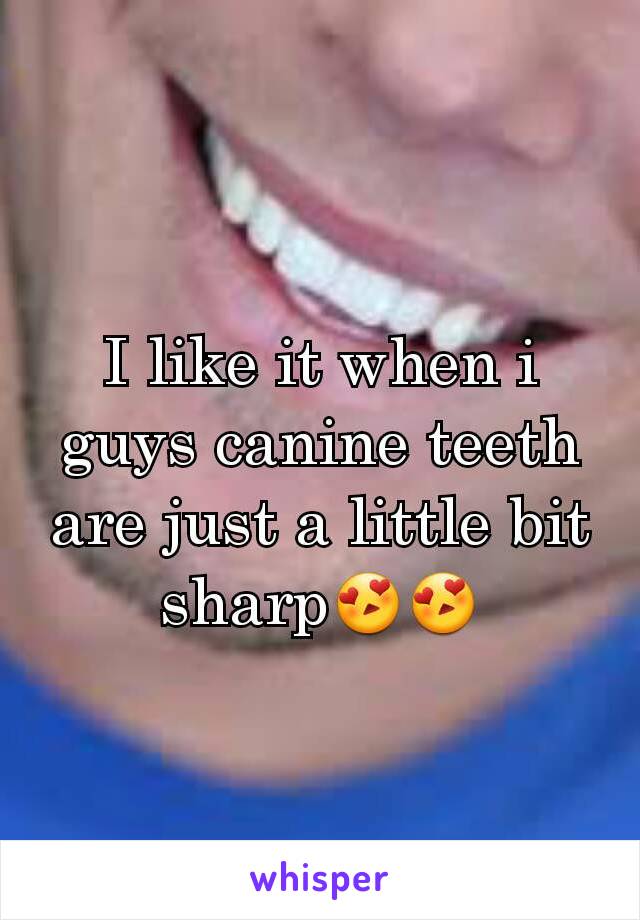 I like it when i guys canine teeth are just a little bit sharp😍😍