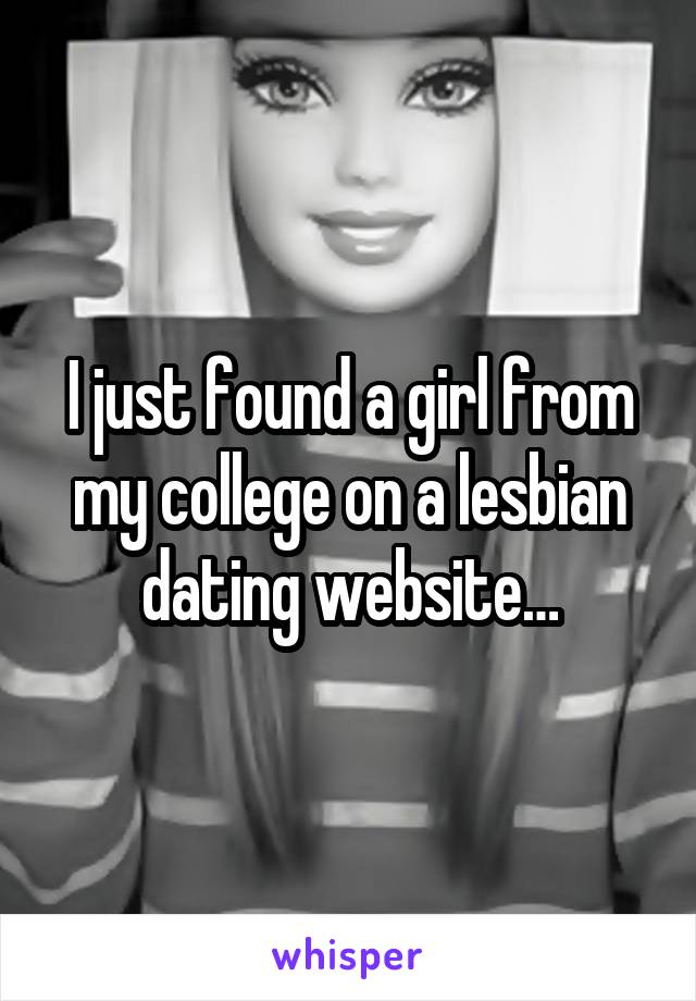 I just found a girl from my college on a lesbian dating website…