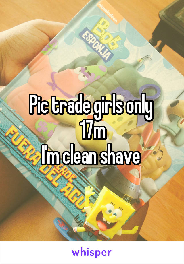 Pic trade girls only 
17m
I'm clean shave 