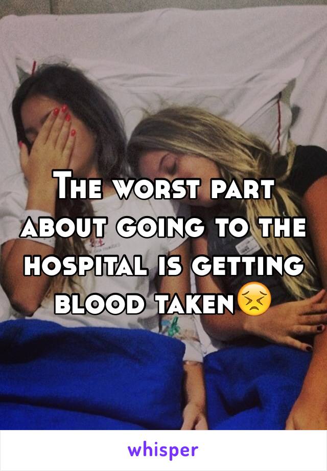 The worst part about going to the hospital is getting blood taken😣