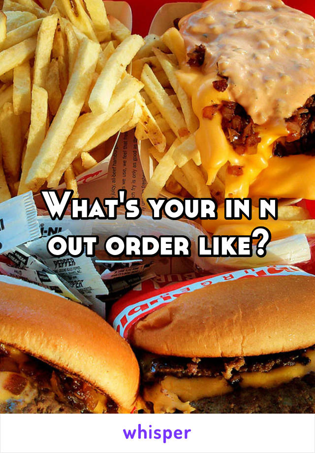 What's your in n out order like?