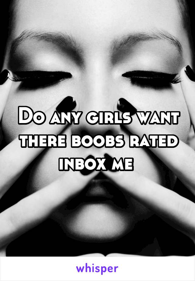 Do any girls want there boobs rated inbox me 