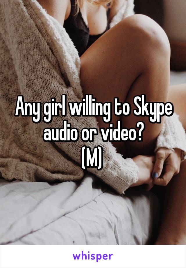 Any girl willing to Skype audio or video?
(M) 