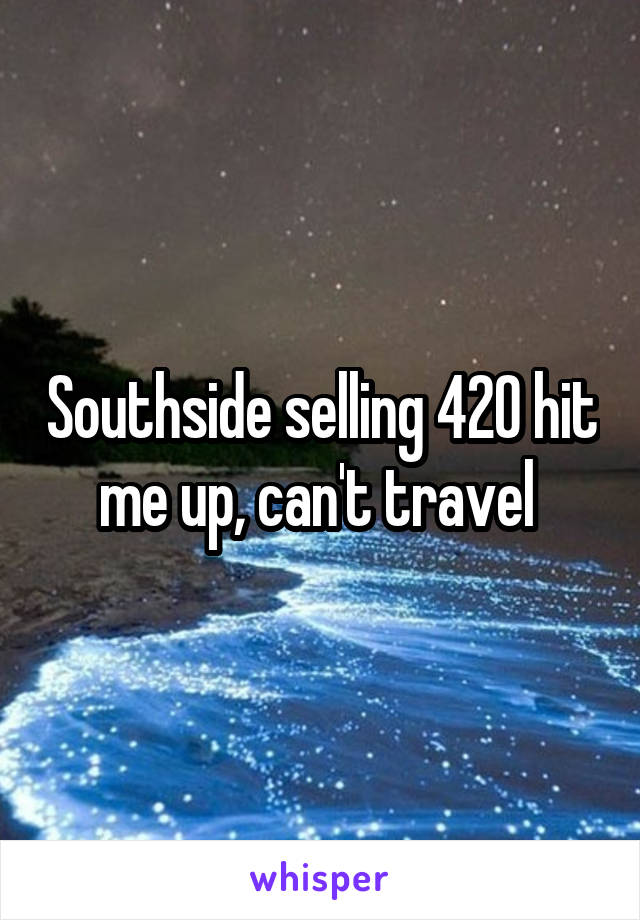 Southside selling 420 hit me up, can't travel 