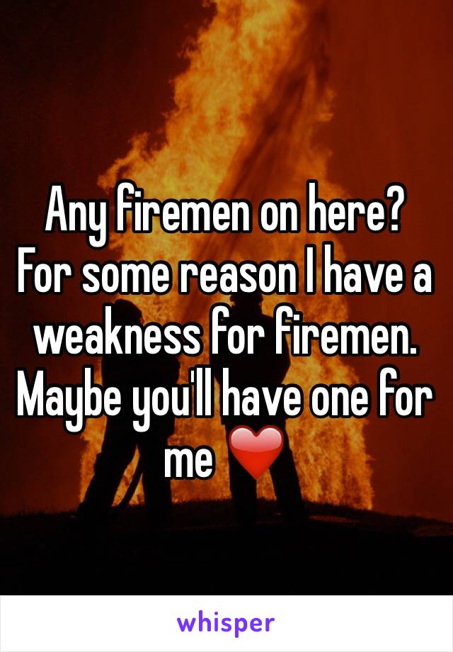 Any firemen on here? For some reason I have a weakness for firemen. Maybe you'll have one for me ❤️