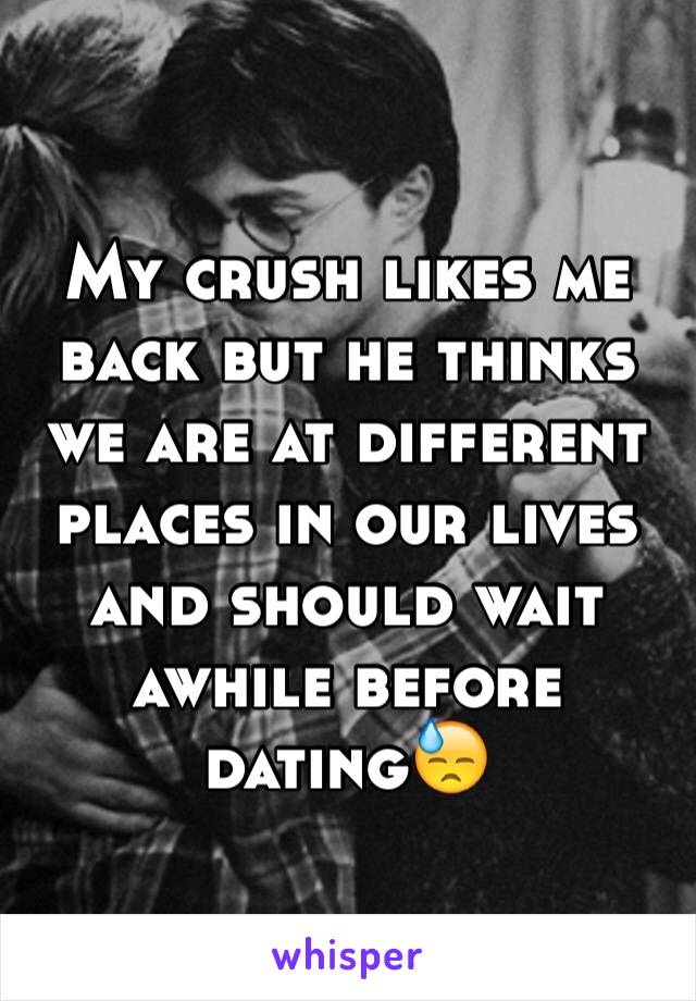My crush likes me back but he thinks we are at different places in our lives and should wait awhile before dating😓