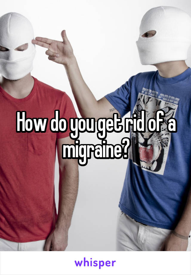 How do you get rid of a migraine?