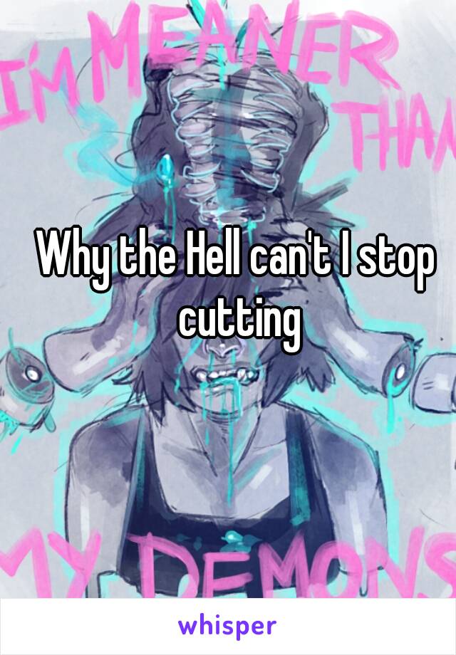 Why the Hell can't I stop cutting