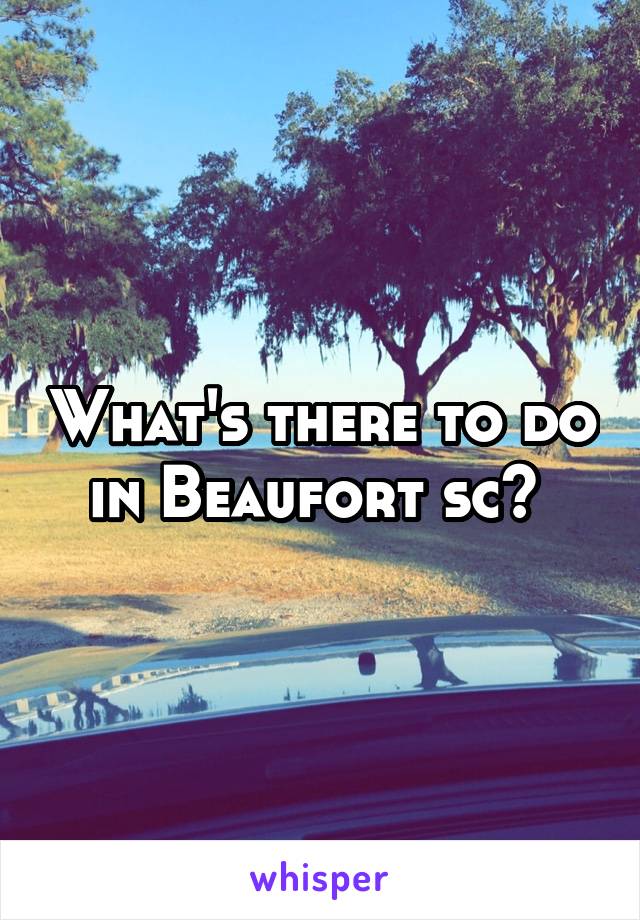 What's there to do in Beaufort sc? 