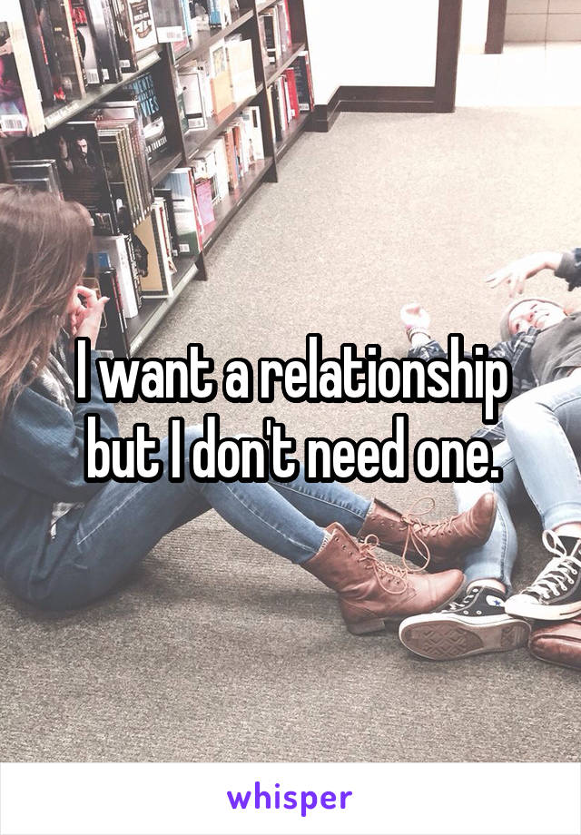 I want a relationship but I don't need one.