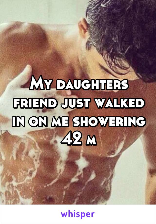 My daughters friend just walked in on me showering 42 m