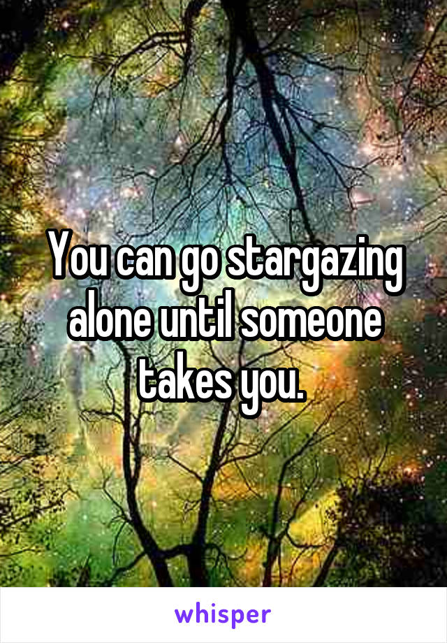 You can go stargazing alone until someone takes you. 