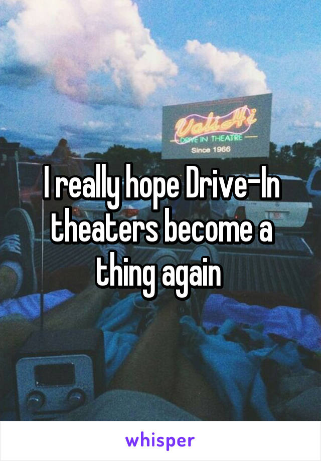 I really hope Drive-In theaters become a thing again 