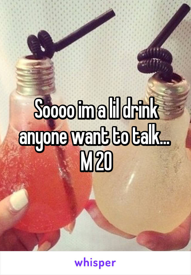 Soooo im a lil drink anyone want to talk... 
M 20