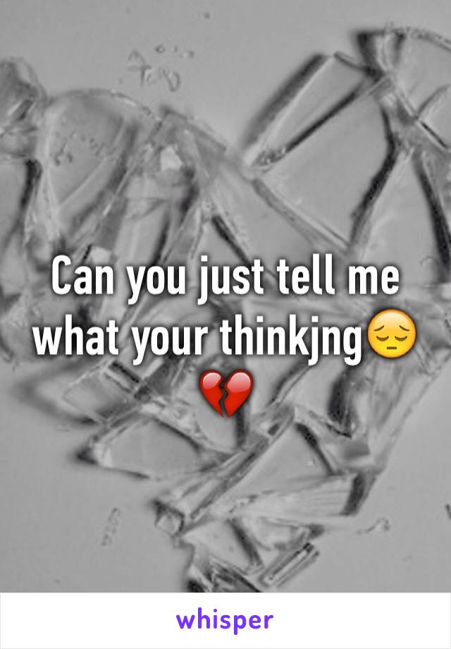 Can you just tell me what your thinkjng😔💔