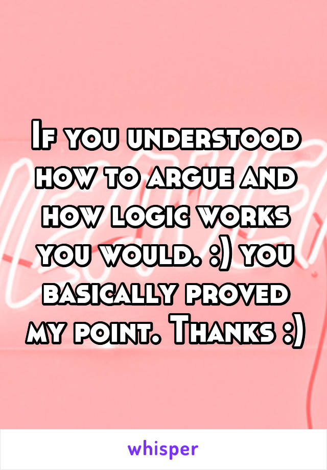 If you understood how to argue and how logic works you would. :) you basically proved my point. Thanks :)