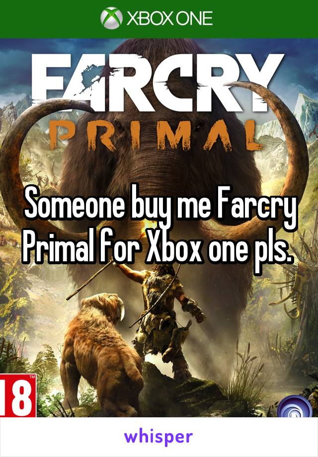 Someone buy me Farcry Primal for Xbox one pls. 