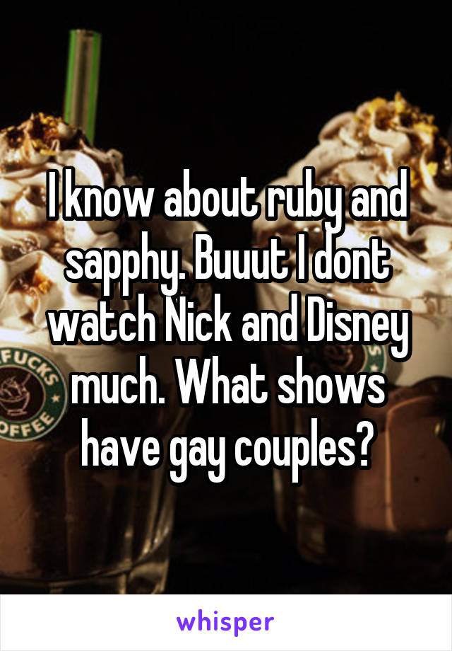 I know about ruby and sapphy. Buuut I dont watch Nick and Disney much. What shows have gay couples?