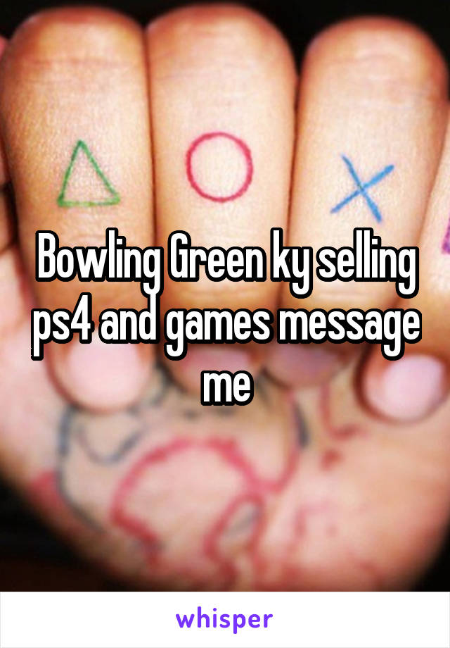 Bowling Green ky selling ps4 and games message me