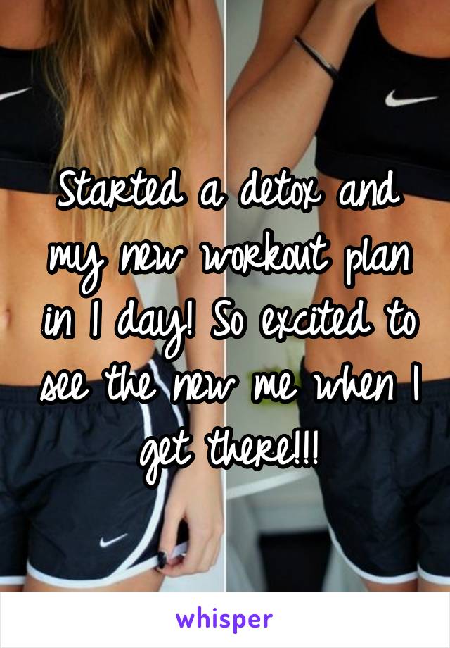 Started a detox and my new workout plan in 1 day! So excited to see the new me when I get there!!!