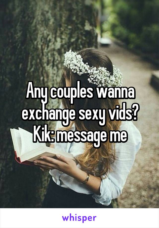 Any couples wanna exchange sexy vids? Kik: message me