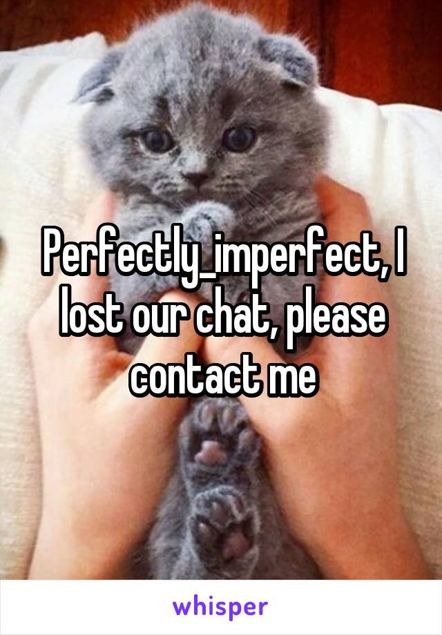 Perfectly_imperfect, I lost our chat, please contact me