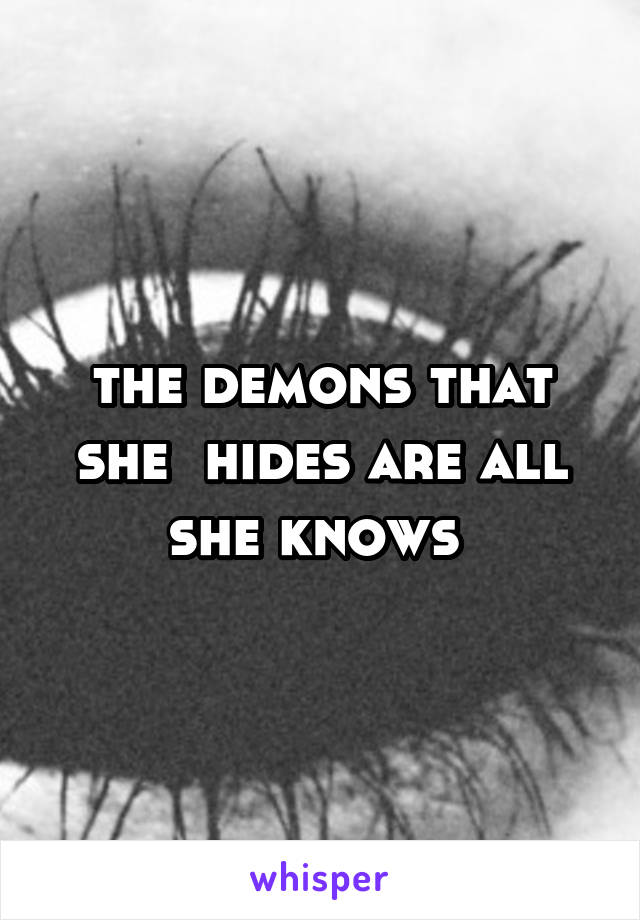 the demons that she  hides are all she knows 