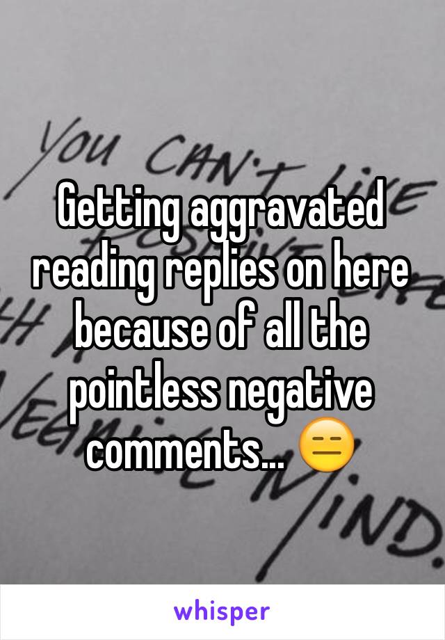 Getting aggravated reading replies on here because of all the pointless negative comments... 😑