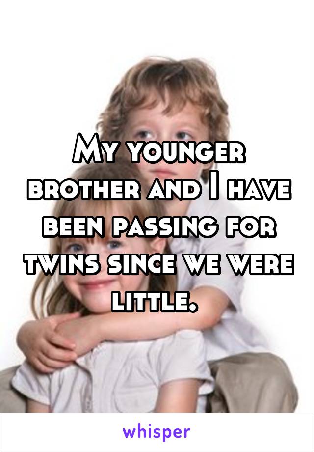 My younger brother and I have been passing for twins since we were little. 