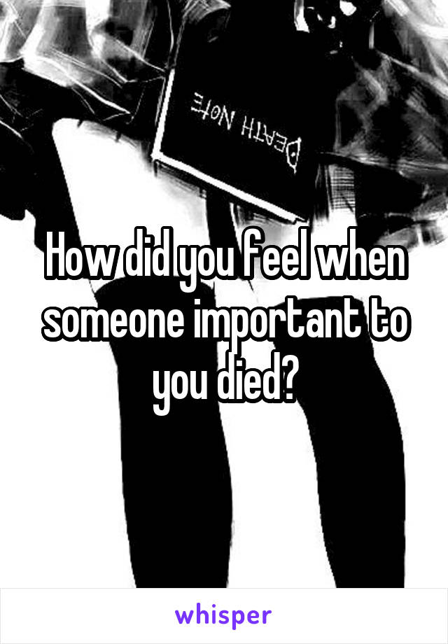 How did you feel when someone important to you died?
