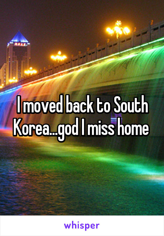 I moved back to South Korea...god I miss home 