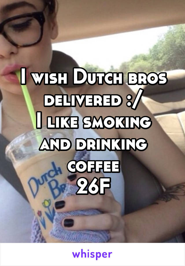 I wish Dutch bros delivered :/
I like smoking and drinking coffee
26F