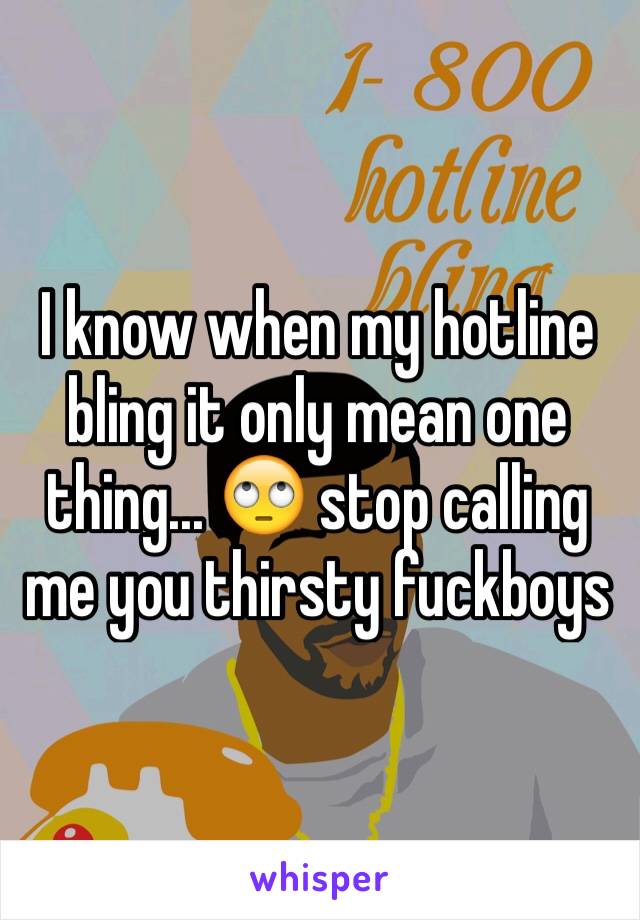 I know when my hotline bling it only mean one thing... 🙄 stop calling me you thirsty fuckboys 